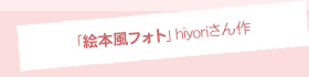「絵本風フォト」hiyoriさん作