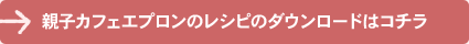 親子カフェエプロンのレシピのダウンロードはコチラ