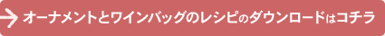 オーナメントとワインバッグのレシピのダウンロードはコチラ